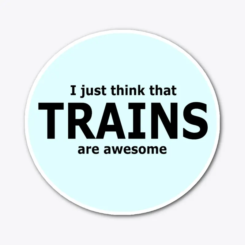 I just think that TRAINS are awesome